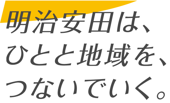 明治安田は、人と地域を、つないでいく。 